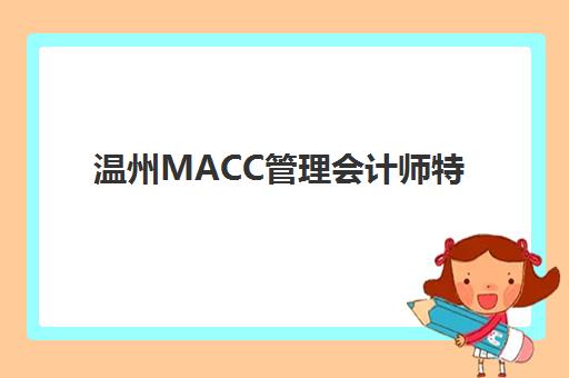 温州MACC管理会计师特色课程寄宿中心大概多少钱半年？2025年最新费用解析、课程特色与择校指南