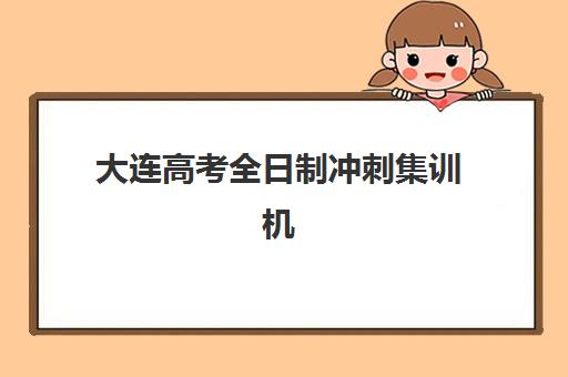 大连高考全日制冲刺集训机构寄宿中心大概多少钱半年？2025年费用明细与择校指南