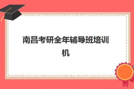 南昌考研全年辅导班培训机构寄宿基地怎么选？2025年最新排名、择校指南与实地考察全攻略