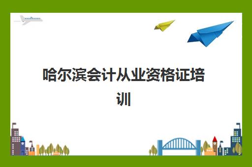 哈尔滨会计从业资格证培训系列课程现场确认需要什么材料？最新材料清单与确认流程全解析