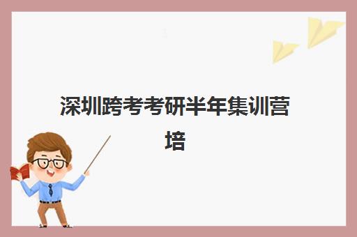 深圳跨考考研半年集训营培训基地有哪些地方？2025年最新基地选址指南、顶级机构对比与科学选择全攻略