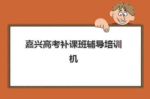 嘉兴高考补课班辅导培训机构有哪些学校?2025年最新权威排名前十、各校特色解析与科学择校全指南 嘉兴高考补课班辅导培训机构有哪些学校?2025年最新权威排名前十、各校特色解析与科学择校全指南