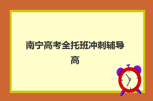 南宁高考全托班冲刺辅导高满意度机构案例集如何查询？2023年最新TOP机构推荐、成功案例解析与择校全指南