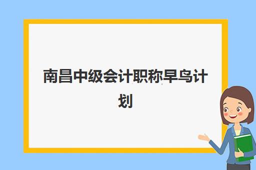 南昌中级会计职称早鸟计划辅导机构哪个比较好？2025年最新权威排名与科学选择全攻略