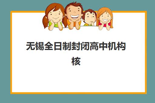 无锡全日制封闭高中机构核心竞争力对比如何分析？2025年五大维度评估、择校指南与决策建议