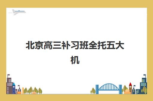 北京高三补习班全托五大机构用户反馈分析如何查询？2025年最新家长评价、各机构优缺点解析与科学择校全指南