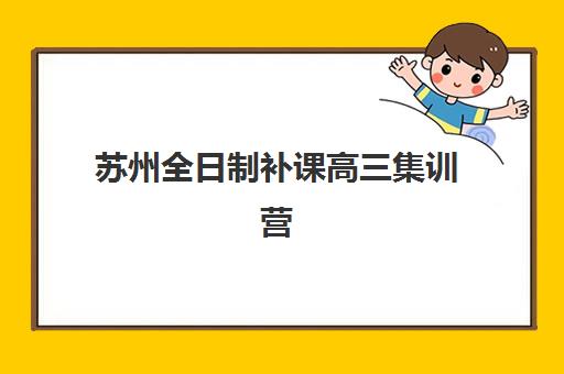 苏州全日制补课高三集训营排名榜前十名如何查询？2025年最新TOP10榜单、择校指南与成功案例全解析