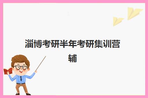 淄博考研半年考研集训营辅导培训机构有哪些学校？2025年最新十大机构实力对比、课程特色与选择全指南