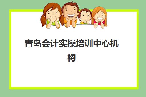 青岛会计实操培训中心机构用户口碑白皮书如何解读？2025年最新口碑数据、机构选择指南与就业前景分析