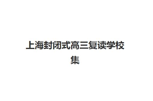 上海封闭式高三复读学校集训营排名榜最新公布？2025年十大机构实力对比、择校指南与避坑攻略