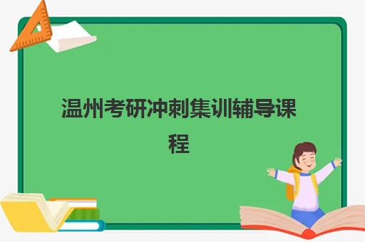 温州考研冲刺集训辅导课程什么时候报名考试？2025年报名时间表、考试日程与备考全攻略