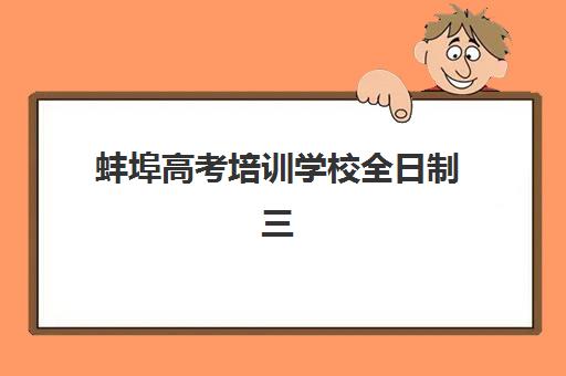 蚌埠高考培训学校全日制三大机构服务成本公示如何查询？2025年最新成本明细、性价比评估与择校指南全解析