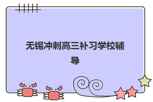 无锡冲刺高三补习学校辅导机构哪家好一点？2025年最新排名与择校指南全解析