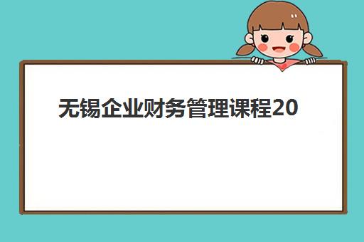无锡企业财务管理课程2025年报名人数多少？最新数据解读、趋势预测与择课指南全解析