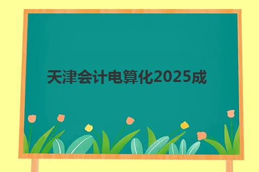 天津会计电算化2025成绩出分时间如何查询？最新查分日程、官网入口与考后全指南
