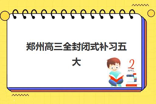 郑州高三全封闭式补习五大特色机构多维评估如何参考？2025年特色解析、择校指南与避坑全攻略