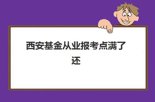 西安基金从业报考点满了还能改吗？2023年最新修改流程、应对策略与备选方案全解析