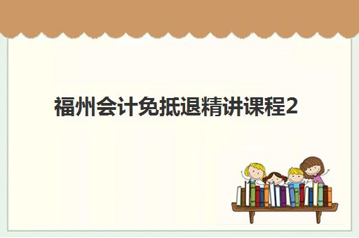 福州会计免抵退精讲课程2025年考点分布如何掌握？最新课程安排、核心考点与备考指南全解析