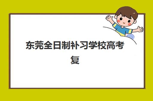 东莞全日制补习学校高考复读最好辅导学校有哪些？2025年最新权威排名、各校特色解析与科学择校全指南