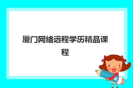 厦门网络远程学历精品课程集训营哪家口碑好一点？2025年最新机构实力对比、择校指南与避坑全攻略