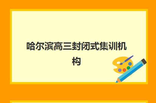 哈尔滨高三封闭式集训机构五大机构服务案例集如何获取？2025年最新成功案例解析、择校策略与避坑指南全攻略