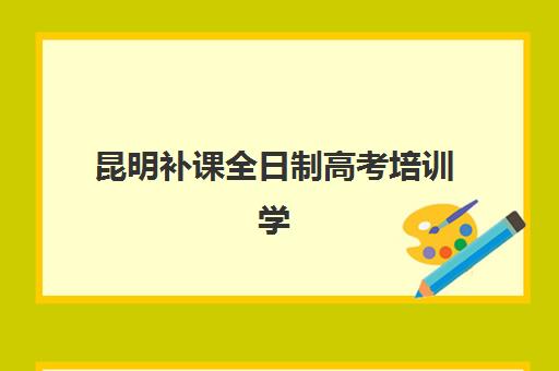 昆明补课全日制高考培训学校排名榜前十名如何选择？2025年最新权威榜单、各校特色与科学择校全指南