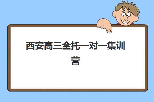 西安高三全托一对一集训营排名前十名如何选择？2025年最新权威榜单、各校特色与择校指南全解析