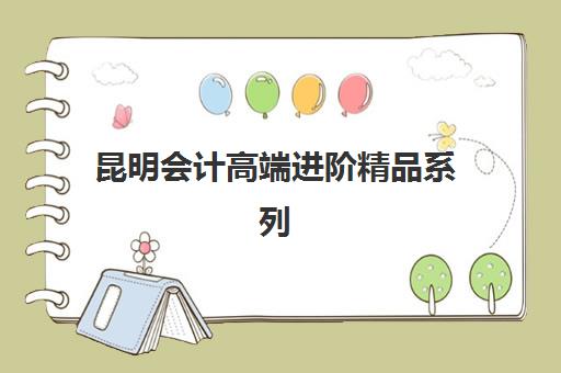 昆明会计高端进阶精品系列课程报名时间及流程安排如何查询？2025年最新时间节点、操作步骤与成功案例全解析