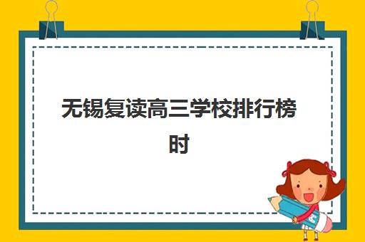 无锡复读高三学校排行榜时间2025具体时间如何查询？最新权威排名数据与择校全攻略