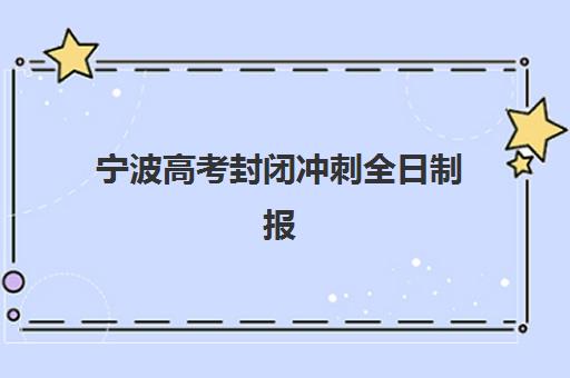 宁波高考封闭冲刺全日制报名确认时间是几号啊？2025年最新时间表、报名流程与冲刺备考全攻略
