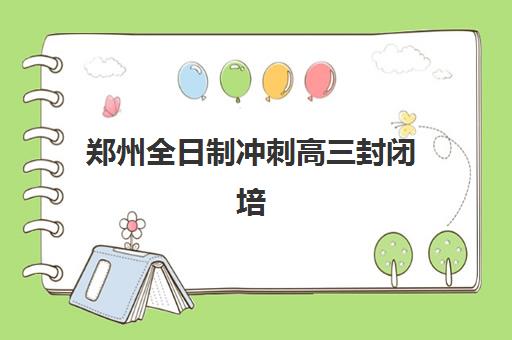 郑州全日制冲刺高三封闭培训排名第一的学校是哪家？2025年最新评估标准与成功择校全攻略