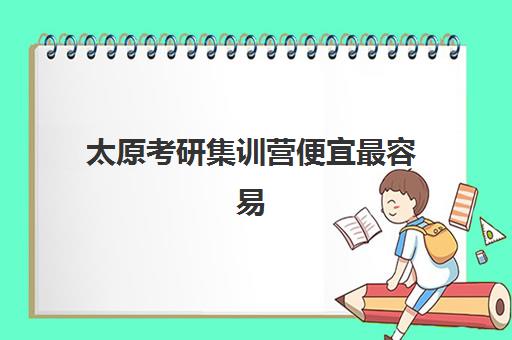 太原考研集训营便宜最容易的大学是哪个？2025年最新性价比榜单揭晓、各校费用对比与科学选择全指南