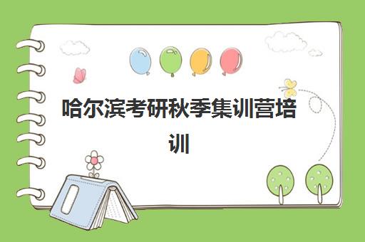 哈尔滨考研秋季集训营培训机构有哪些学校？2025年最新名单、择校指南与成功经验全解析