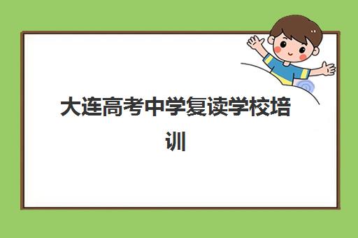大连高考中学复读学校培训机构哪个更好一点？2025年最新排名对比、择校指南与成功案例解析