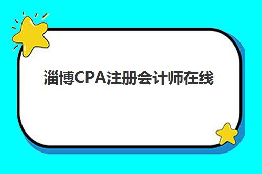淄博CPA注册会计师在线提升课程预报名考点有哪些专业？2025年最新科目详解、报名流程与备考全攻略