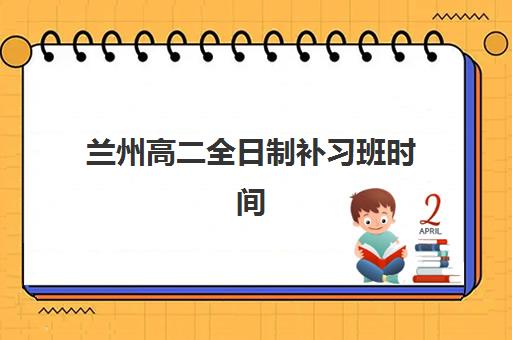 兰州高二全日制补习班时间2025年具体时间如何安排？最新时间表解读、报名流程与备考规划全指南