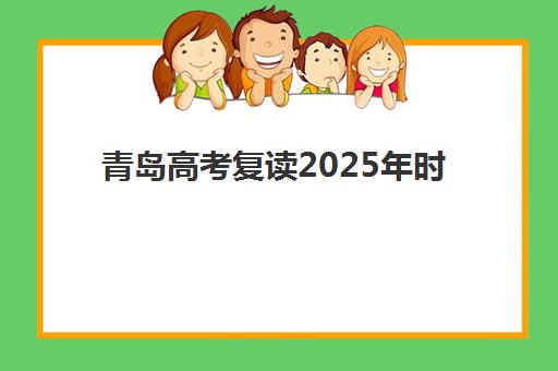 青岛高考复读2025年时间具体如何安排？全年关键时间节点、各阶段任务与高效备考计划全解析
