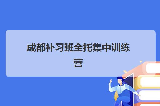 成都补习班全托集中训练营有哪些学校？2025年最新权威排名与科学择校全指南
