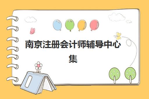 南京注册会计师辅导中心集训营排名一览表最新如何查询？2023年最新排名榜单与择校全攻略