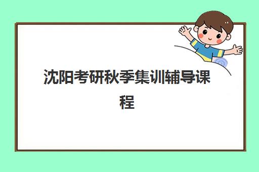 沈阳考研秋季集训辅导课程时间2025年考试时间如何规划?最新考试日程、集训营选择与备考全攻略 沈阳考研秋季集训辅导课程时间2025年考试时间如何规划?最新考试日程、集训营选择与备考全攻略