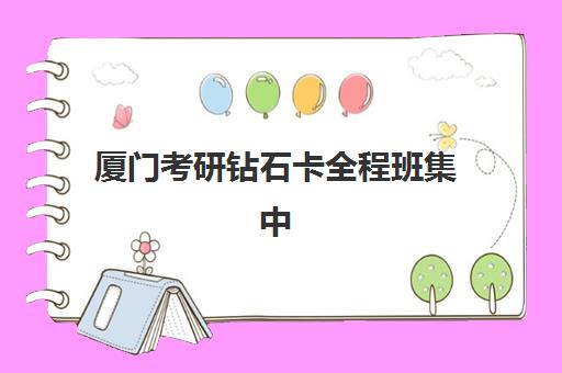 厦门考研钻石卡全程班集中训练营有哪些学校可选？2025年最新机构名单、课程特色与选择指南全解析