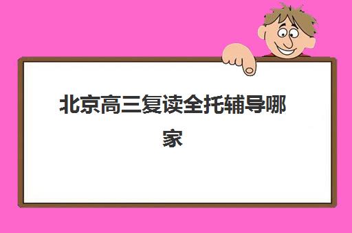 北京高三复读全托辅导哪家强？2025年封闭班机构选择指南与提分效果解析