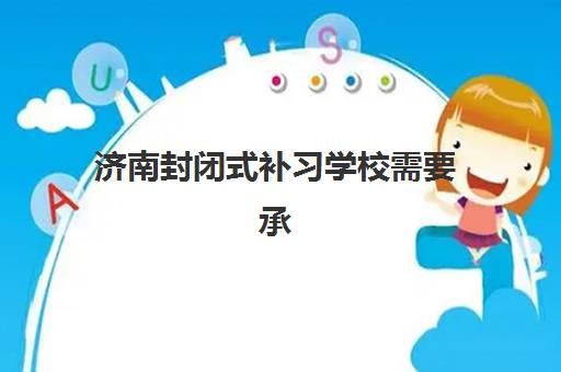 济南封闭式补习学校需要承诺书吗?2025年最新政策解读、承诺书模板与合规申请全流程指南 济南封闭式补习学校需要承诺书吗?2025年最新政策解读、承诺书模板与合规申请全流程指南