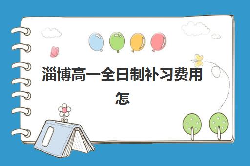 淄博高一全日制补习费用怎么查？2025年预报名价格解析与省钱攻略