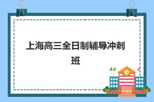 上海高三全日制辅导冲刺班集中训练营在哪报名？2025年权威报名渠道、地址详情与入学流程全指南