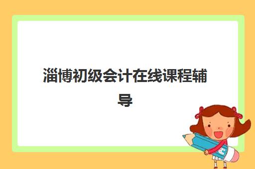 淄博初级会计在线课程辅导学校有哪些学校？2025年最新网课平台评测、选择指南与学习全攻略