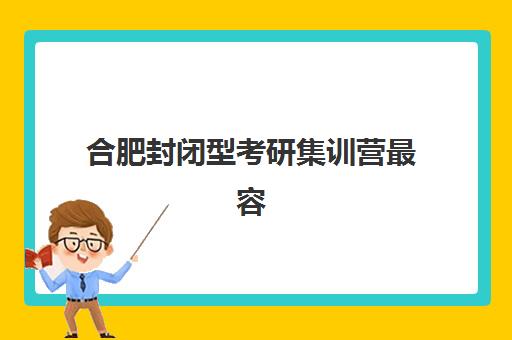 合肥封闭型考研集训营最容易的大学有哪些？2025年最新易考院校排名、各校录取难度解析与科学择校指南