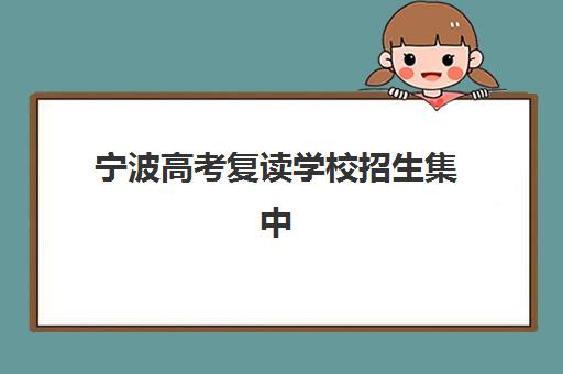 宁波高考复读学校招生集中训练营有哪些地方可选？2025年最新十大校区分布、各校特色优势与科学择校全攻略