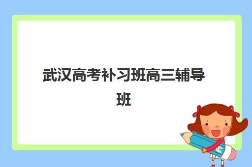武汉高考补习班高三辅导班有哪些机构好
