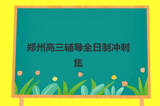 郑州高三辅导全日制冲刺集训营排名榜单如何查询？2025年最新权威排名、择校指南与避坑全攻略